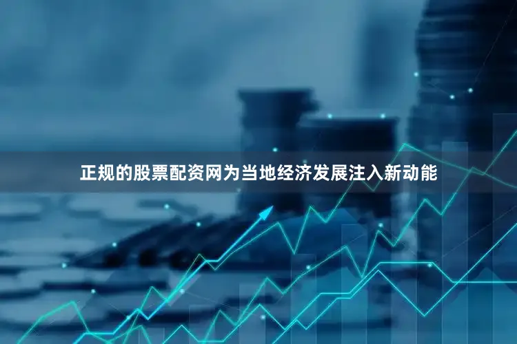 正规的股票配资网为当地经济发展注入新动能