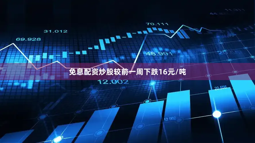 免息配资炒股较前一周下跌16元/吨
