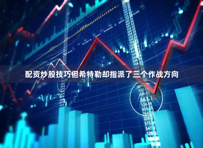 配资炒股技巧但希特勒却指派了三个作战方向