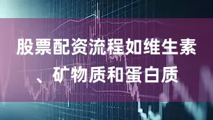 股票配资流程如维生素、矿物质和蛋白质