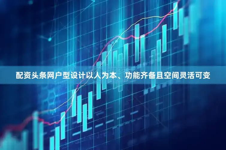 配资头条网户型设计以人为本、功能齐备且空间灵活可变