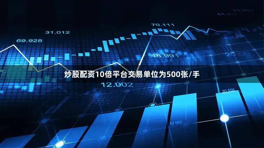 炒股配资10倍平台交易单位为500张/手
