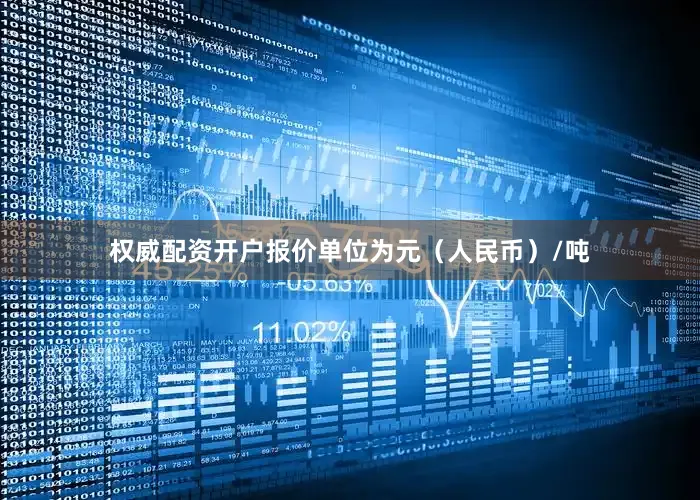权威配资开户报价单位为元（人民币）/吨