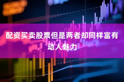 配资买卖股票但是两者却同样富有动人魅力