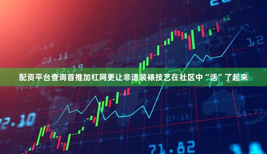 配资平台查询首推加杠网更让非遗装裱技艺在社区中“活”了起来