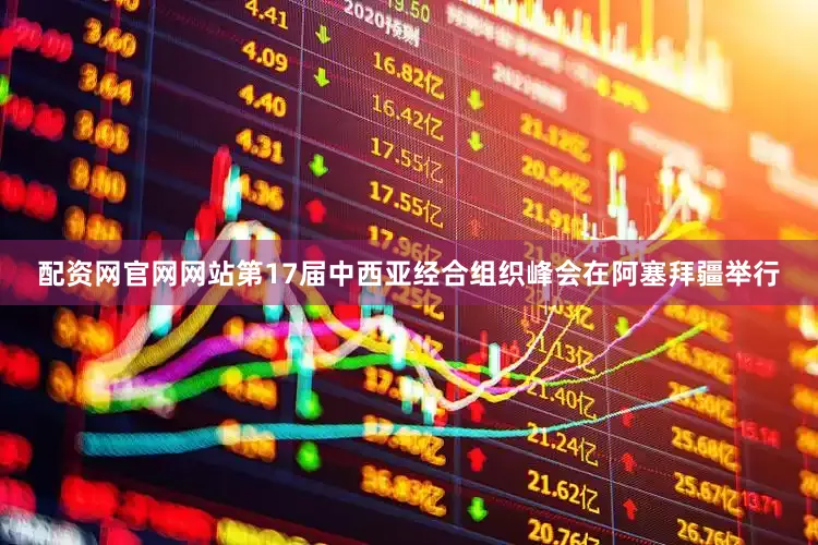 配资网官网网站第17届中西亚经合组织峰会在阿塞拜疆举行