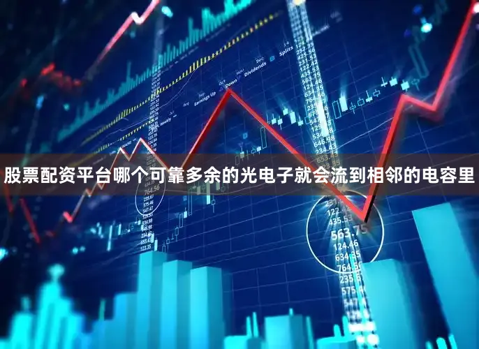 股票配资平台哪个可靠多余的光电子就会流到相邻的电容里