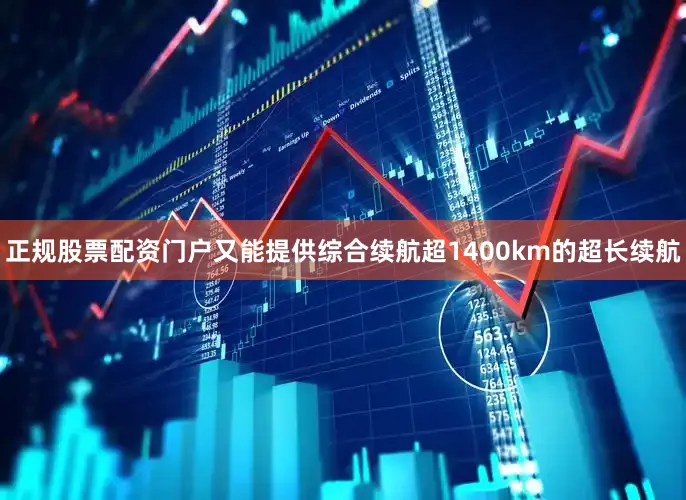 正规股票配资门户又能提供综合续航超1400km的超长续航