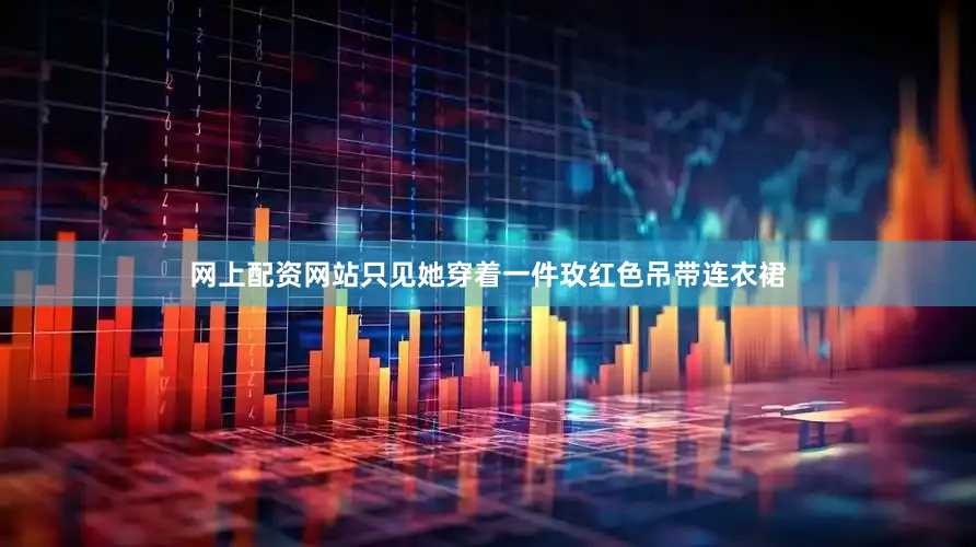 网上配资网站只见她穿着一件玫红色吊带连衣裙