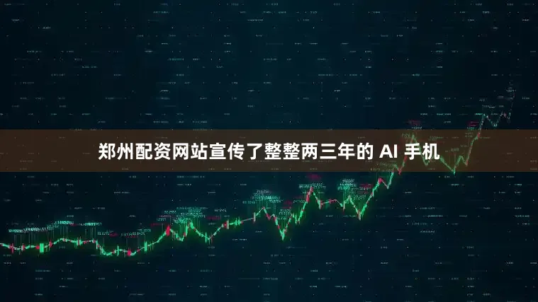 郑州配资网站宣传了整整两三年的 AI 手机