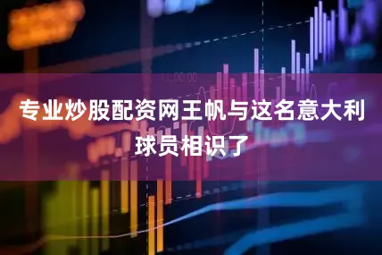 专业炒股配资网王帆与这名意大利球员相识了