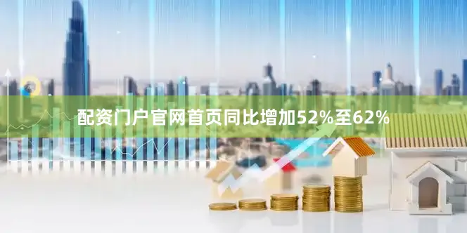 配资门户官网首页同比增加52%至62%