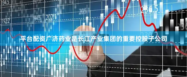平台配资广济药业是长江产业集团的重要控股子公司