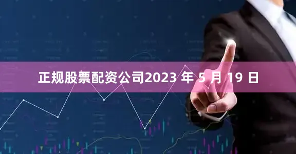 正规股票配资公司2023 年 5 月 19 日