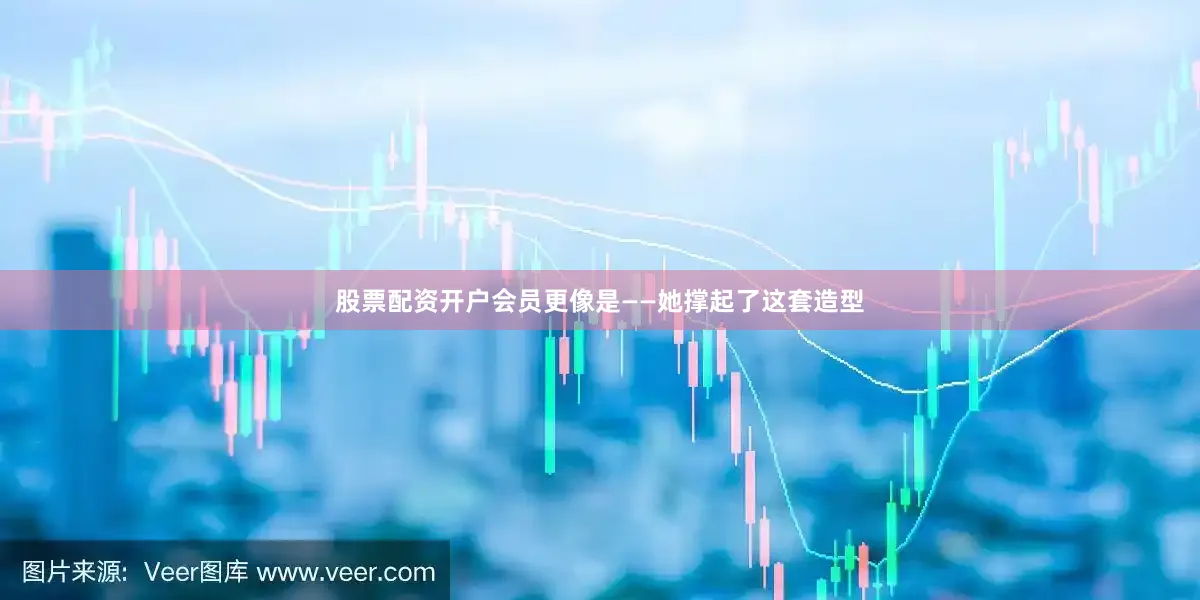股票配资开户会员更像是——她撑起了这套造型