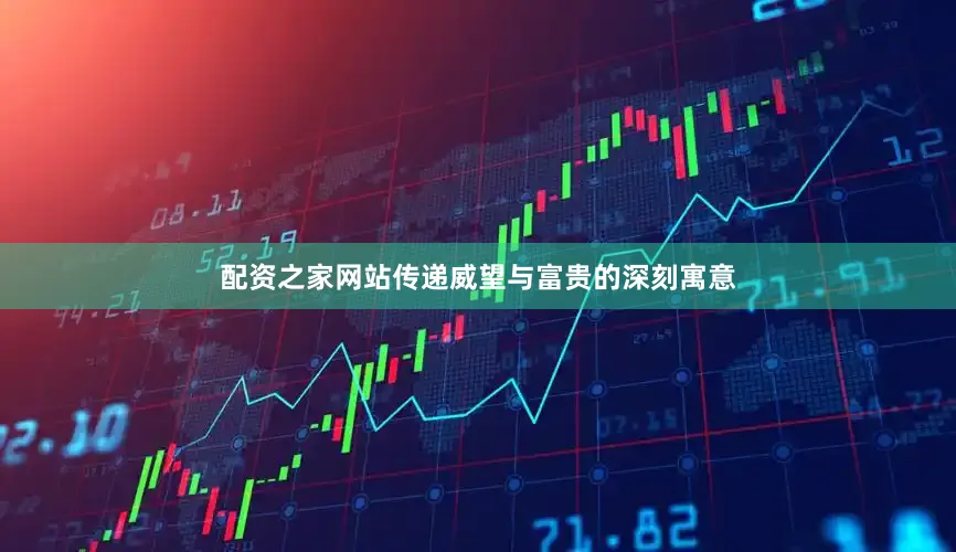 配资之家网站传递威望与富贵的深刻寓意
