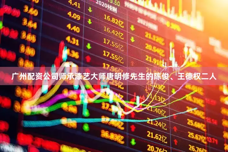 广州配资公司师承漆艺大师唐明修先生的陈俊、王德权二人