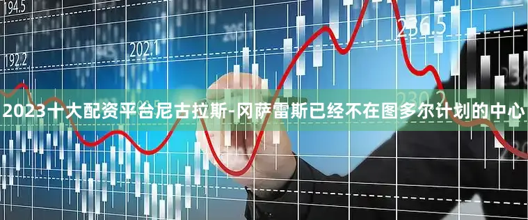2023十大配资平台尼古拉斯-冈萨雷斯已经不在图多尔计划的中心