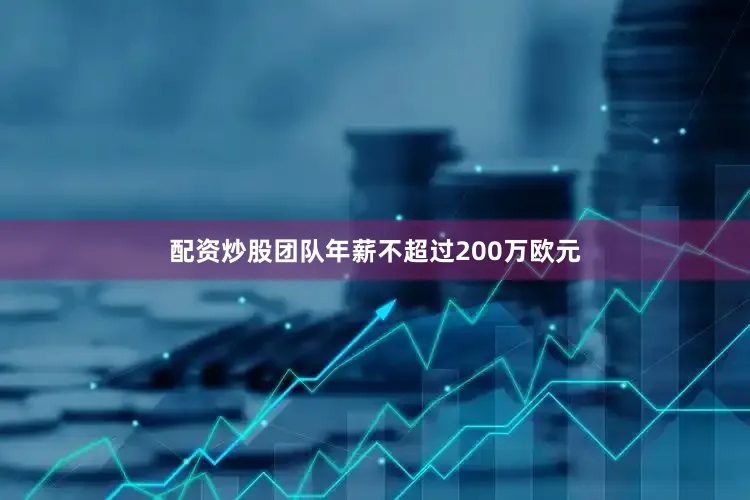 配资炒股团队年薪不超过200万欧元