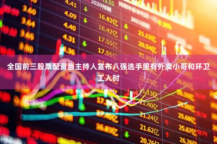 全国前三股票配资当主持人宣布八强选手里有外卖小哥和环卫工人时