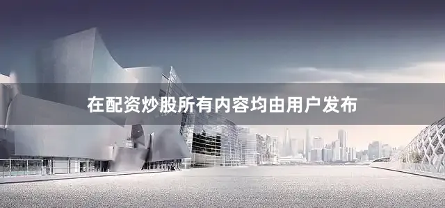 在配资炒股所有内容均由用户发布
