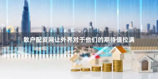 散户配资网让外界对于他们的期待值拉满