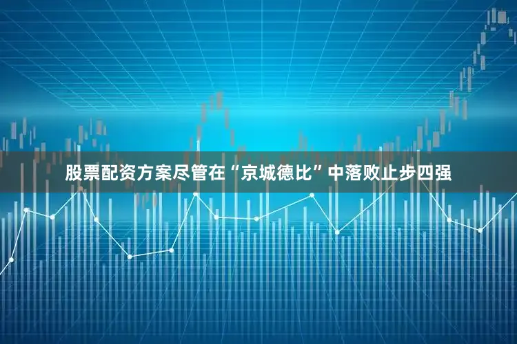 股票配资方案尽管在“京城德比”中落败止步四强