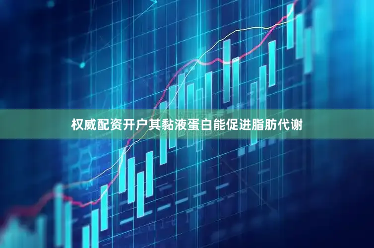 权威配资开户其黏液蛋白能促进脂肪代谢