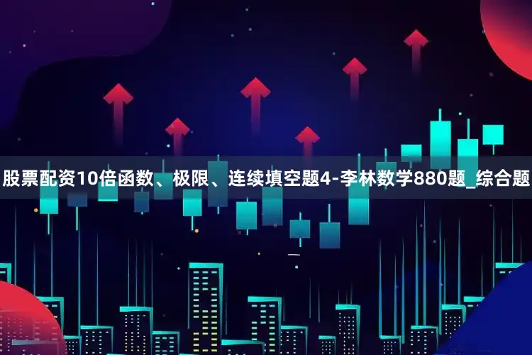 股票配资10倍函数、极限、连续填空题4-李林数学880题_综合题