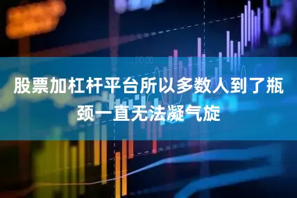 股票加杠杆平台所以多数人到了瓶颈一直无法凝气旋