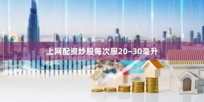 上网配资炒股每次服20~30毫升