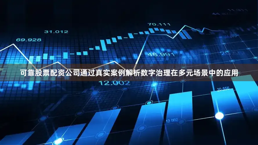 可靠股票配资公司通过真实案例解析数字治理在多元场景中的应用