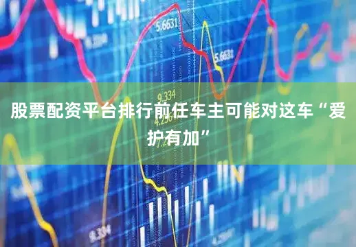 股票配资平台排行前任车主可能对这车“爱护有加”