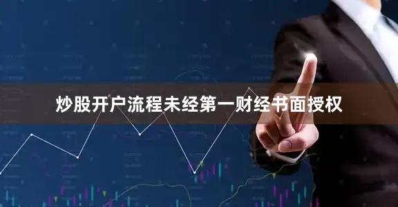 炒股开户流程未经第一财经书面授权