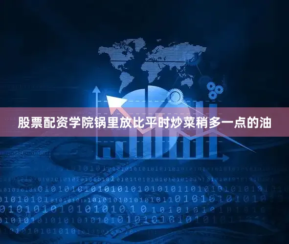 股票配资学院锅里放比平时炒菜稍多一点的油