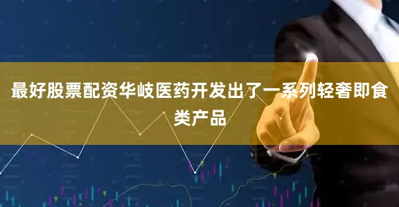 最好股票配资华岐医药开发出了一系列轻奢即食类产品