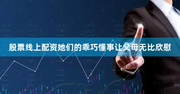 股票线上配资她们的乖巧懂事让父母无比欣慰