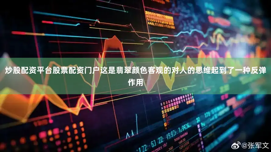 炒股配资平台股票配资门户这是翡翠颜色客观的对人的思维起到了一种反弹作用