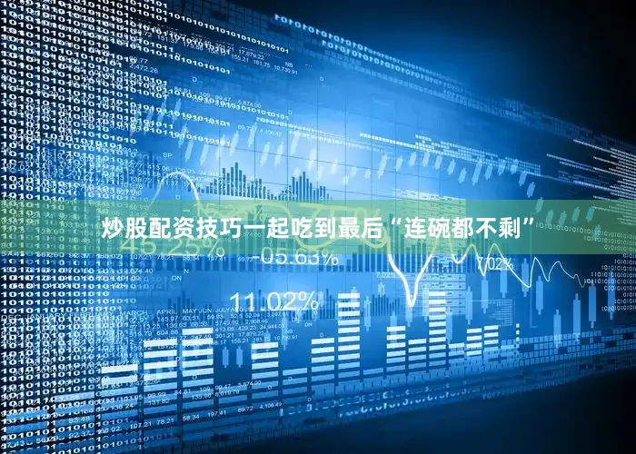 炒股配资技巧一起吃到最后“连碗都不剩”