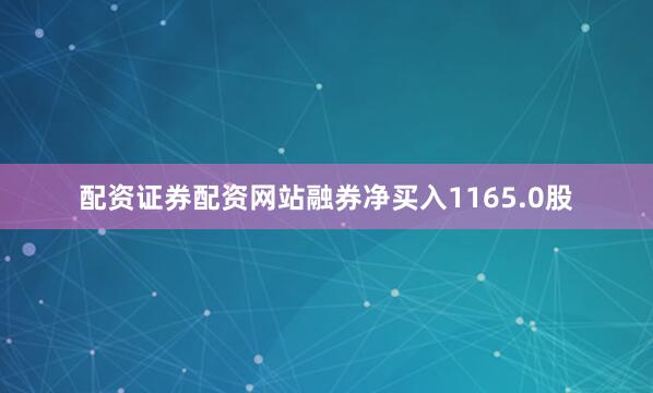 配资证券配资网站融券净买入1165.0股