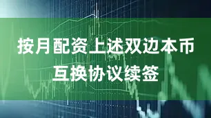 按月配资　　上述双边本币互换协议续签