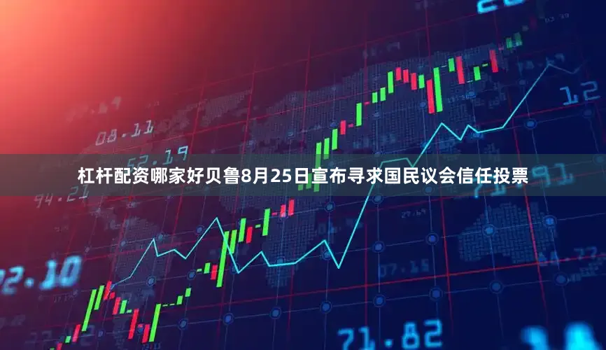 杠杆配资哪家好贝鲁8月25日宣布寻求国民议会信任投票