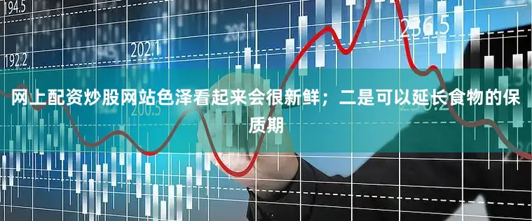 网上配资炒股网站色泽看起来会很新鲜；二是可以延长食物的保质期