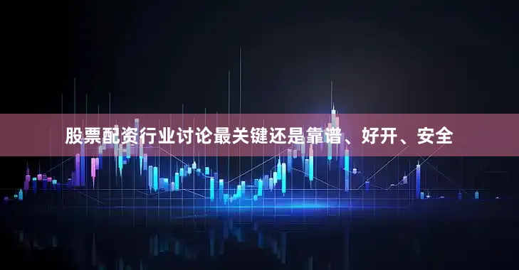 股票配资行业讨论最关键还是靠谱、好开、安全