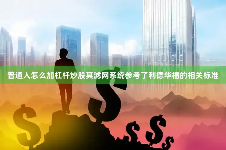 普通人怎么加杠杆炒股其滤网系统参考了利德华福的相关标准