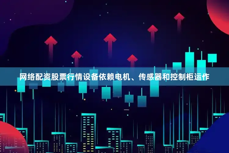 网络配资股票行情设备依赖电机、传感器和控制柜运作