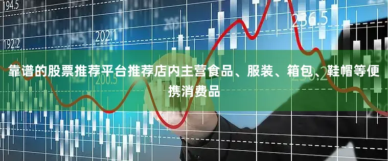 靠谱的股票推荐平台推荐店内主营食品、服装、箱包、鞋帽等便携消费品