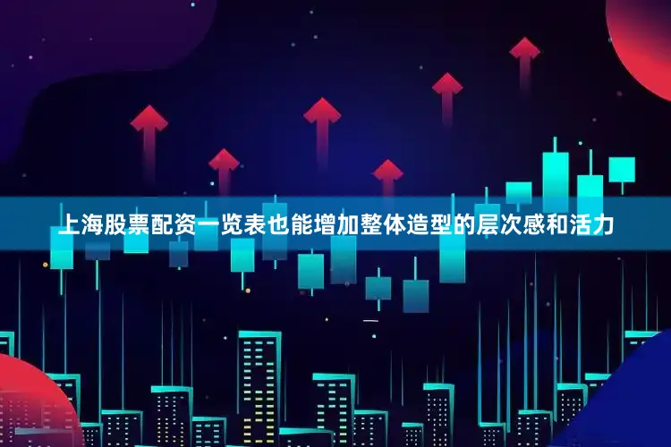 上海股票配资一览表也能增加整体造型的层次感和活力