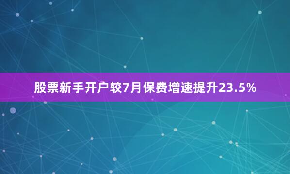 股票新手开户较7月保费增速提升23.5%