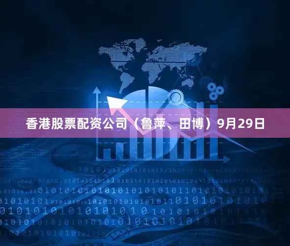 香港股票配资公司（鲁萍、田博）9月29日